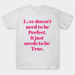 Love Doesn't need to be perfect. It just needs to be True. T-Shirt